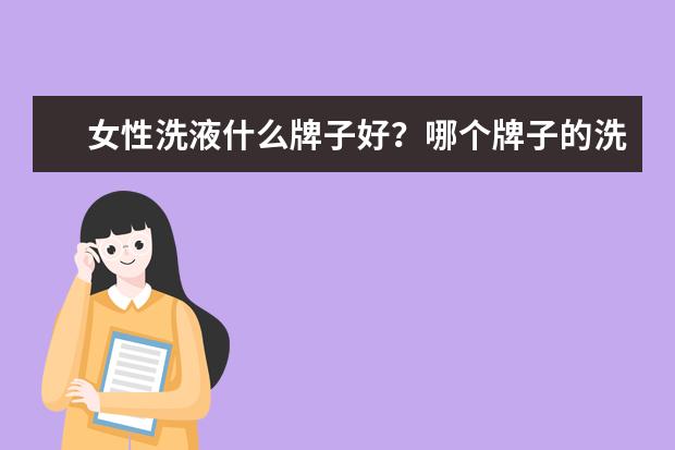 女性洗液什么牌子好？哪个牌子的洗液更适合日常使用？