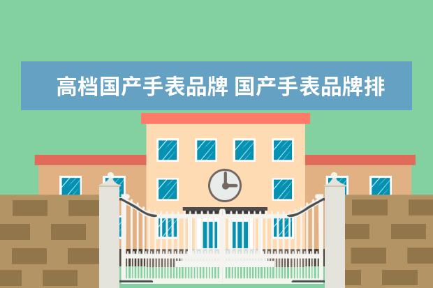 高档国产手表品牌 国产手表品牌排行榜前十名有哪些?