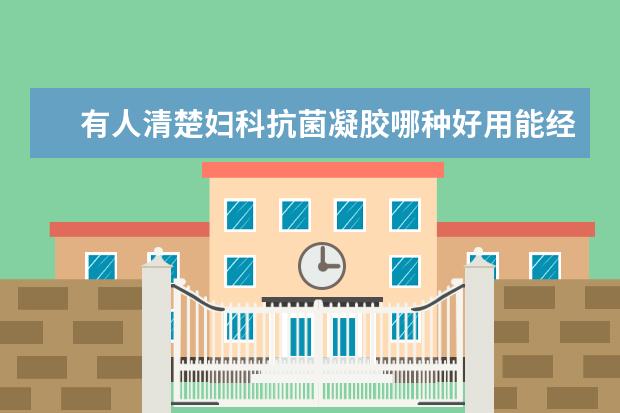有人清楚妇科抗菌凝胶哪种好用能经常使用吗？