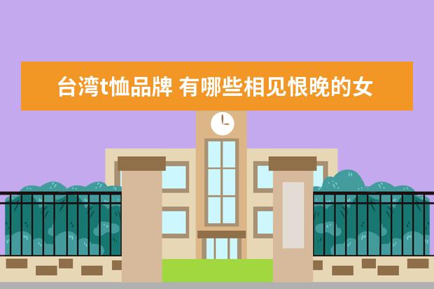台湾t恤品牌 有哪些相见恨晚的女装品牌,能穿好久的那种? - 百度...