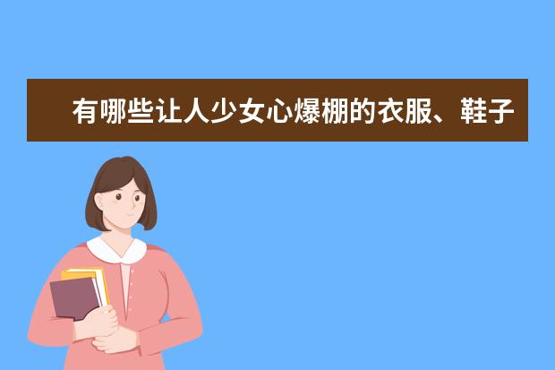 有哪些让人少女心爆棚的衣服、鞋子和包包的牌子？