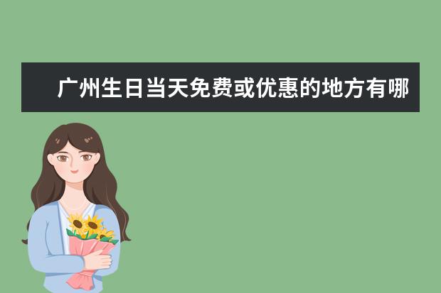广州生日当天免费或优惠的地方有哪些？如题 谢谢了