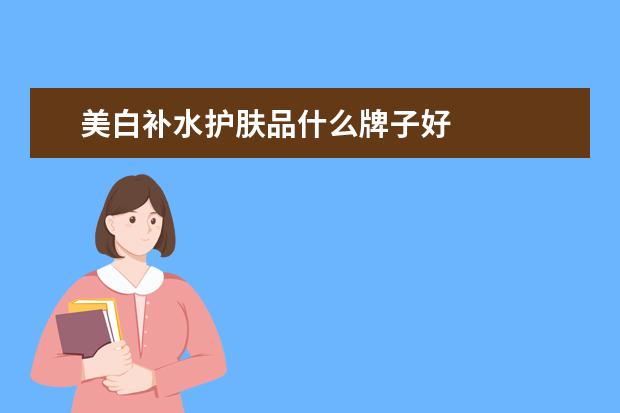 美白补水护肤品什么牌子好