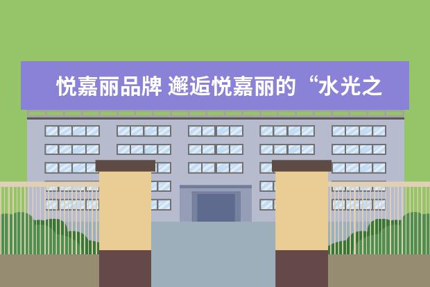 悦嘉丽品牌 邂逅悦嘉丽的“水光之旅”在家也能轻松打造素颜“水...