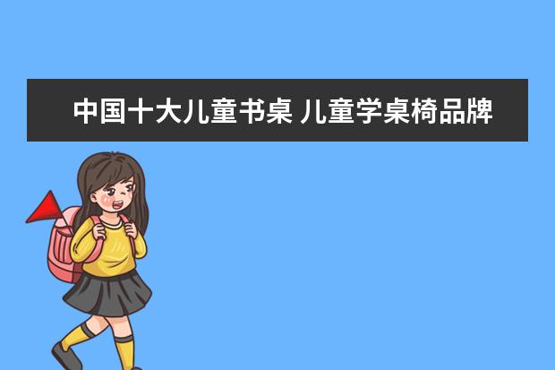 中国十大儿童书桌 儿童学桌椅品牌 口碑最好的儿童桌椅排行榜