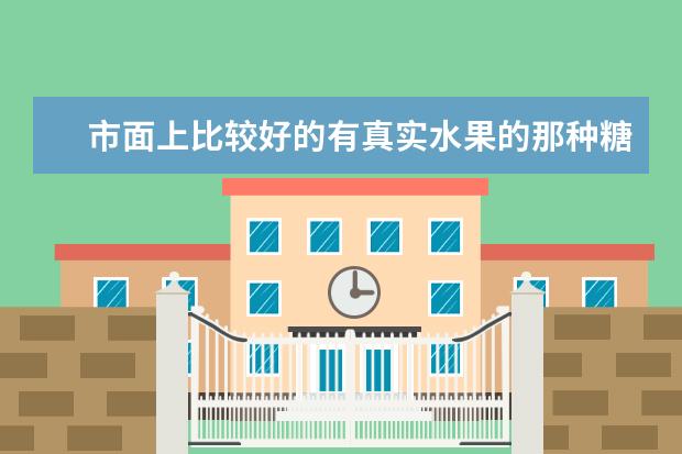 市面上比较好的有真实水果的那种糖有哪些？就是像一个小包装，里面有一颗橄榄那种