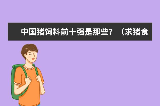 中国猪饲料前十强是那些？（求猪食料十大排行榜）