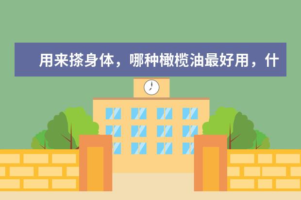 用来搽身体，哪种橄榄油最好用，什么牌子的？