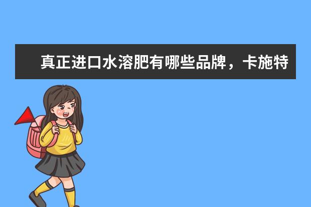 真正进口水溶肥有哪些品牌，卡施特水溶肥怎么样?