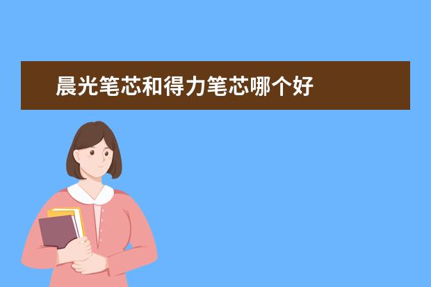 晨光笔芯和得力笔芯哪个好