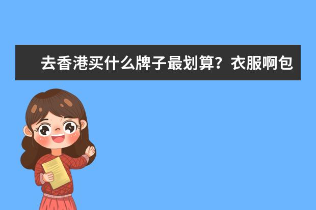 去香港买什么牌子最划算？衣服啊包包什么的都成