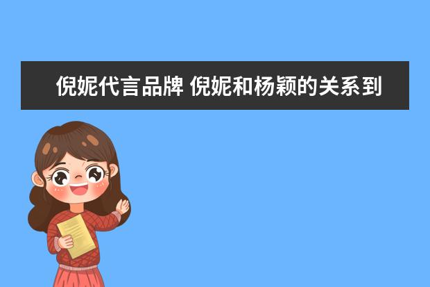 倪妮代言品牌 倪妮和杨颖的关系到底如何?