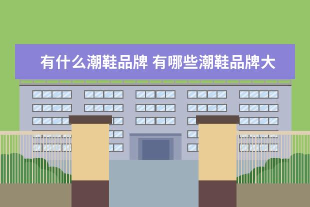 有什么潮鞋品牌 有哪些潮鞋品牌大全