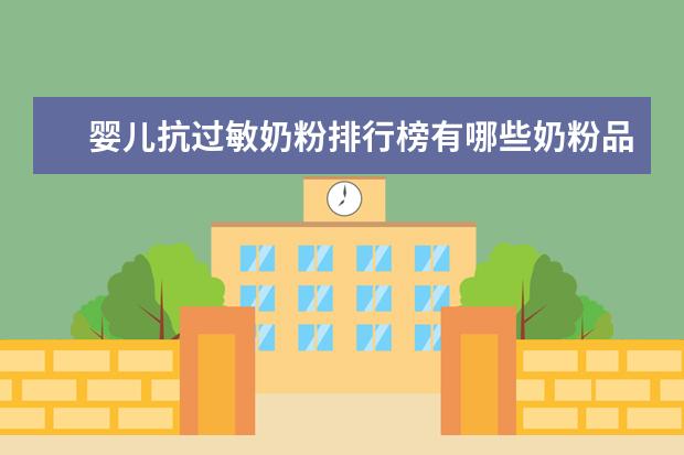 婴儿抗过敏奶粉排行榜有哪些奶粉品牌上榜了快给我推荐一个吧！