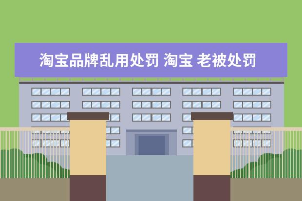 淘宝品牌乱用处罚 淘宝 老被处罚出售假冒商品被扣分 别的卖家都卖的好...