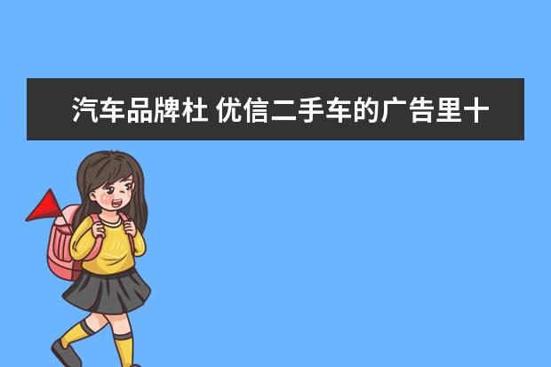 汽车品牌杜 优信二手车的广告里十一位明星代言人都有谁 - 百度...