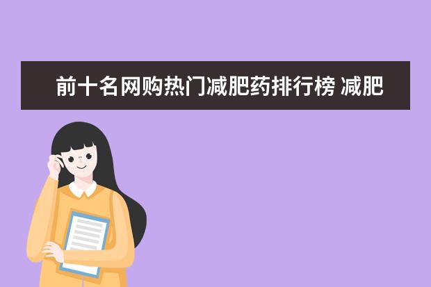 前十名网购热门减肥药排行榜 减肥药排行榜第一名？ 减肥药排行榜前十名