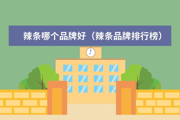 辣条哪个品牌好（辣条品牌排行榜）