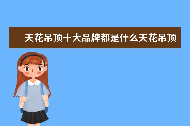 天花吊顶十大品牌都是什么天花吊顶优点是什么