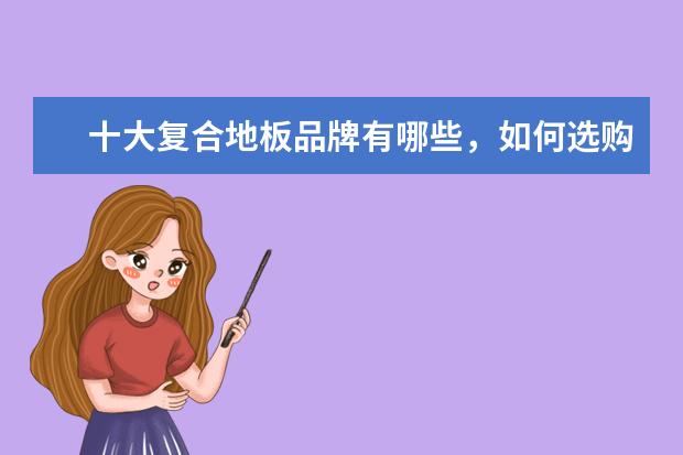 十大复合地板品牌有哪些，如何选购复合地板