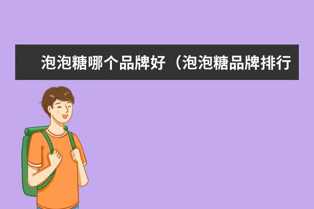 泡泡糖哪个品牌好（泡泡糖品牌排行榜）