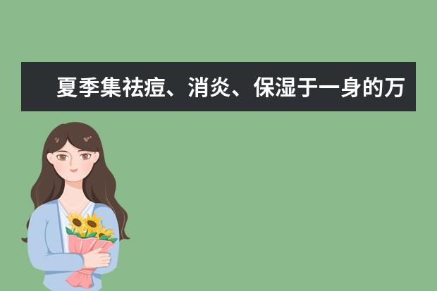 夏季集祛痘、消炎、保湿于一身的万能护肤品有哪些？
