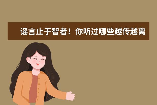 谣言止于智者！你听过哪些越传越离谱的谣言呢？