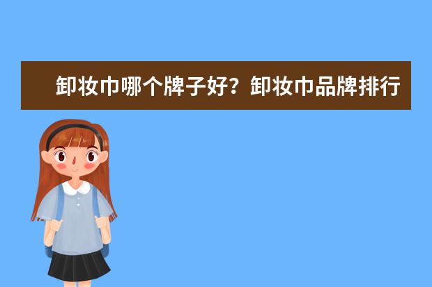 卸妆巾哪个牌子好？卸妆巾品牌排行榜