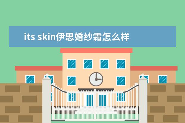 its skin伊思婚纱霜怎么样？伊思婚纱霜美白身体乳防晒吗