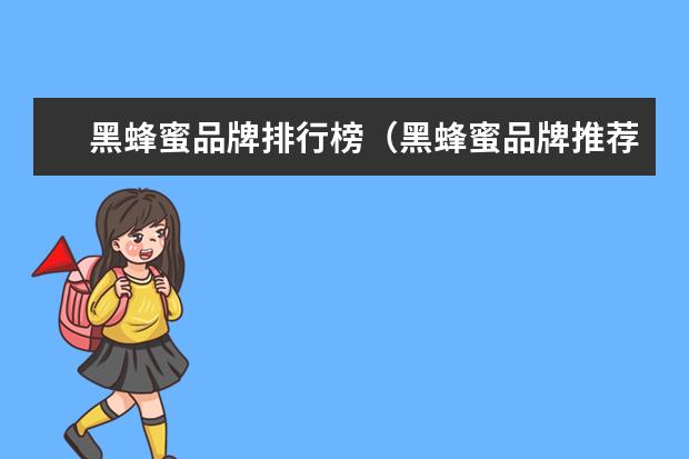 黑蜂蜜品牌排行榜（黑蜂蜜品牌推荐）