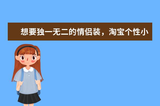 想要独一无二的情侣装，淘宝个性小众的情侣装店铺有什么推荐？