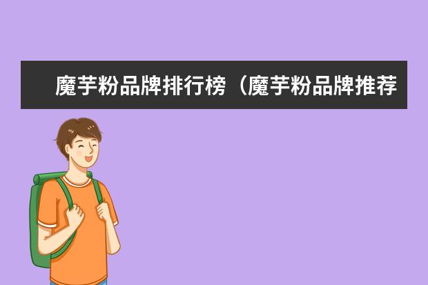 魔芋粉品牌排行榜（魔芋粉品牌推荐）
