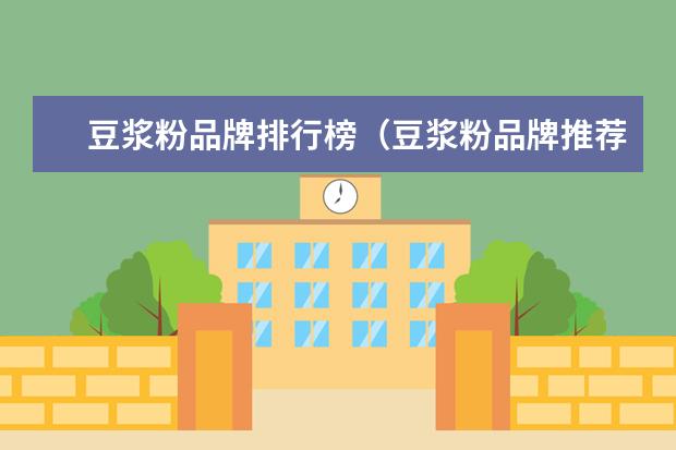 豆浆粉品牌排行榜（豆浆粉品牌推荐）
