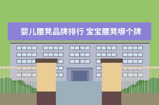 婴儿腰凳品牌排行 宝宝腰凳哪个牌子好 最受欢迎婴儿腰凳品牌排名 - 百...