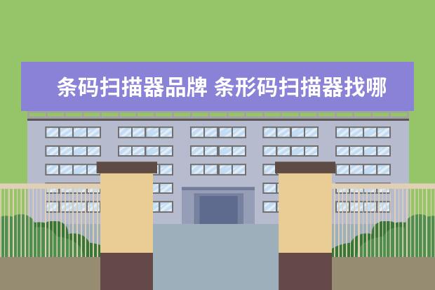 条码扫描器品牌 条形码扫描器找哪家比较好?