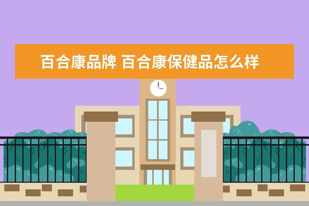 百合康品牌 百合康保健品怎么样