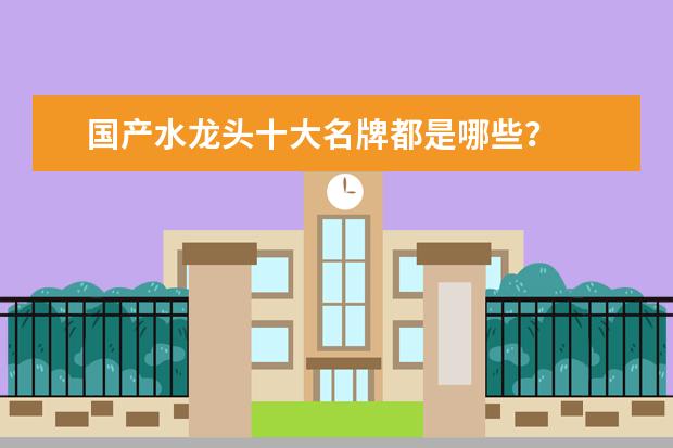 国产水龙头十大名牌都是哪些？