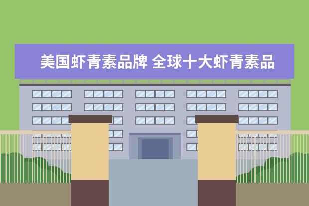 美国虾青素品牌 全球十大虾青素品牌