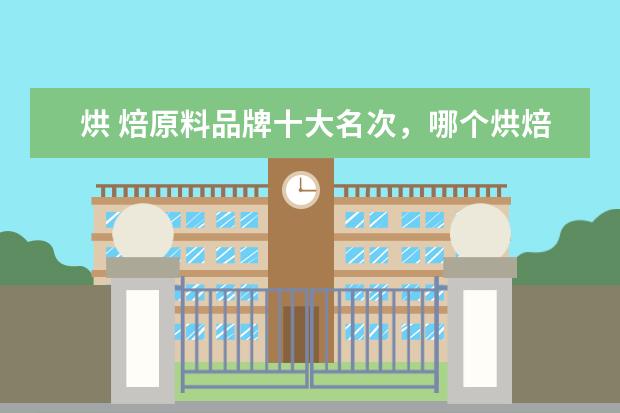 烘 焙原料品牌十大名次，哪个烘焙原料品牌比较好？