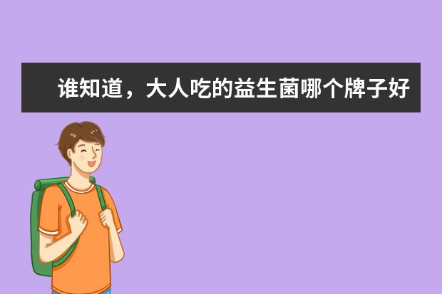 谁知道，大人吃的益生菌哪个牌子好啊？