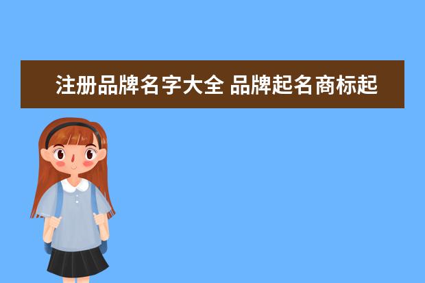 注册品牌名字大全 品牌起名商标起名 公司取好听洋气的名称
