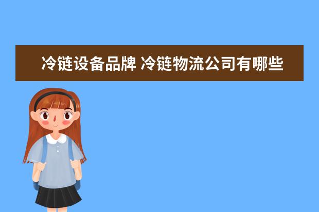 冷链设备品牌 冷链物流公司有哪些?