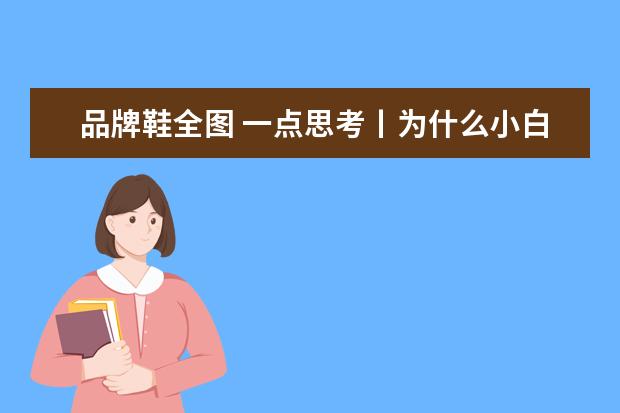 品牌鞋全图 一点思考丨为什么小白鞋这么流行?