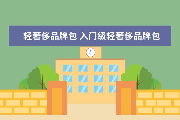 轻奢侈品牌包 入门级轻奢侈品牌包包有哪些?