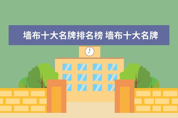 墙布十大名牌排名榜 墙布十大名牌排名榜 墙布十大品牌排行榜2022