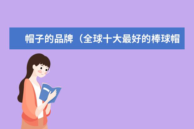 帽子的品牌（全球十大最好的棒球帽品牌）