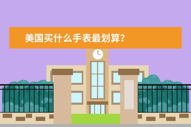 美国买什么手表最划算？