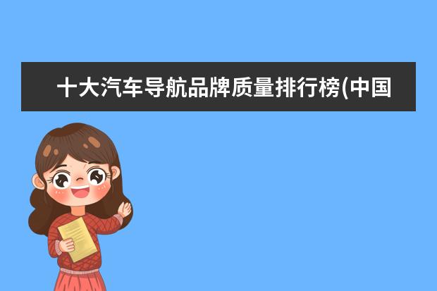 十大汽车导航品牌质量排行榜(中国最好的导航一体机) 行车记录仪十大排名 导航仪十大品牌排行榜(导航仪排名前十的品牌)