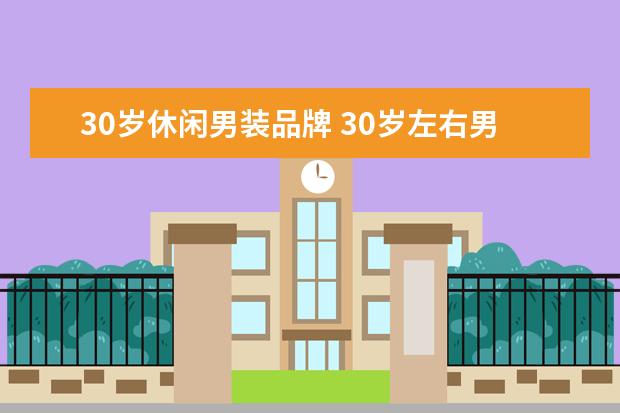 30岁休闲男装品牌 30岁左右男人适合穿什么品牌衣服?