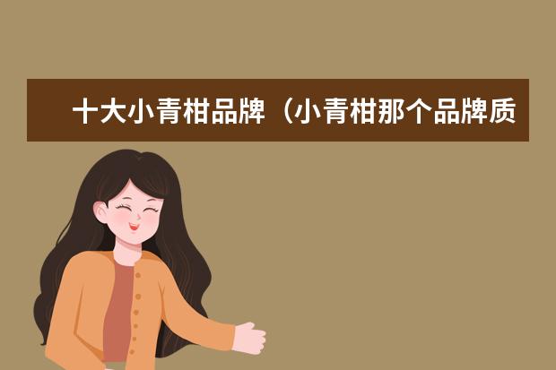 十大小青柑品牌（小青柑那个品牌质量好）